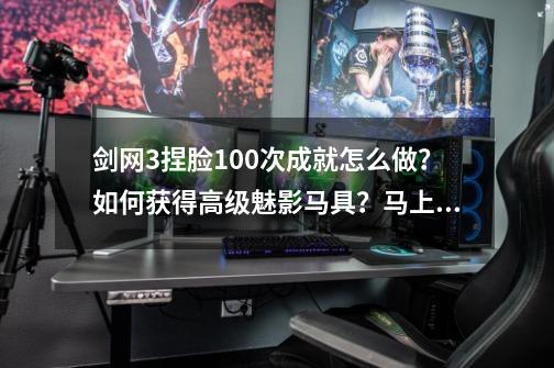 剑网3捏脸100次成就怎么做？如何获得高级魅影马具？马上来学-第1张-游戏相关-泓泰