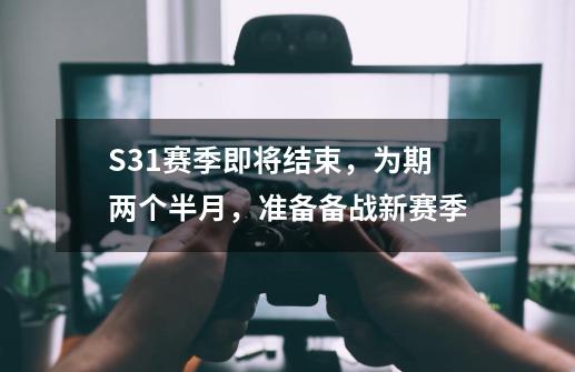 S31赛季即将结束，为期两个半月，准备备战新赛季-第1张-游戏相关-泓泰