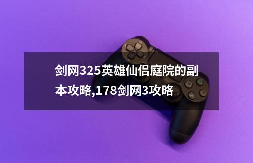 剑网325英雄仙侣庭院的副本攻略,178剑网3攻略-第1张-游戏相关-泓泰