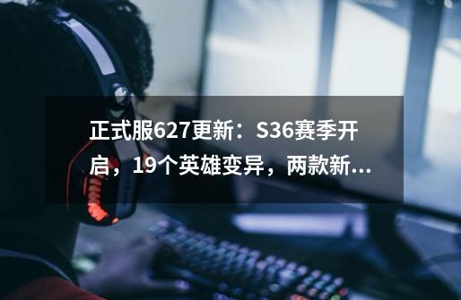 正式服6.27更新：S36赛季开启，19个英雄变异，两款新皮肤免费送-第1张-游戏相关-泓泰