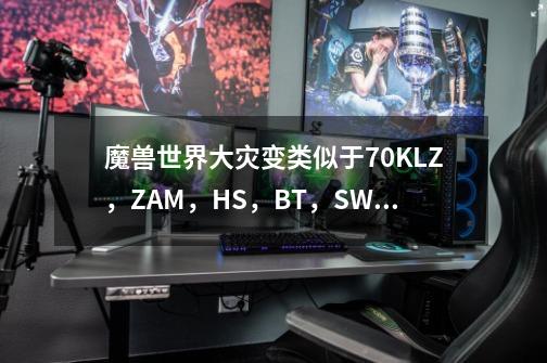 魔兽世界大灾变类似于70KLZ，ZAM，HS，BT，SW的副本依次都是哪些。,魔兽世界大灾变团本开放顺序-第1张-游戏相关-泓泰