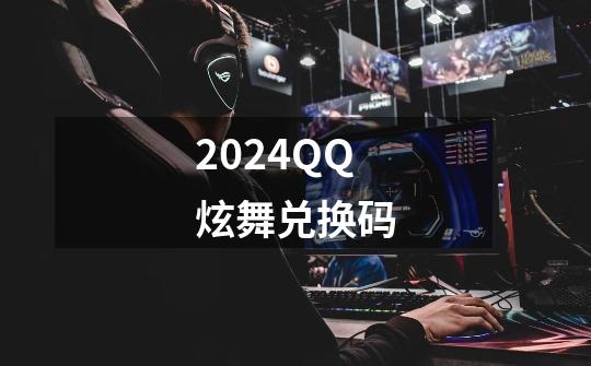 2024QQ炫舞兑换码-第1张-游戏相关-泓泰