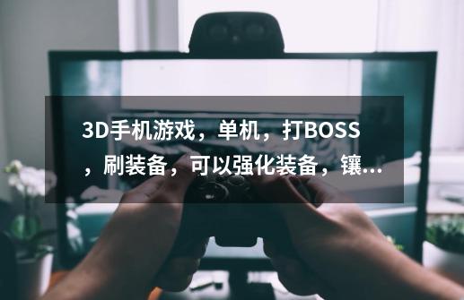 3D手机游戏，单机，打BOSS，刷装备，可以强化装备，镶嵌宝石，类似黑暗之刃。,艾诺迪亚4-第1张-游戏相关-泓泰