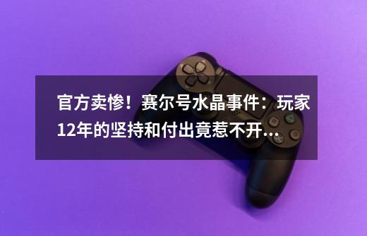 官方卖惨！赛尔号水晶事件：玩家12年的坚持和付出竟惹不开心-第1张-游戏相关-泓泰