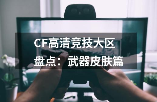 CF高清竞技大区盘点：武器皮肤篇-第1张-游戏相关-泓泰