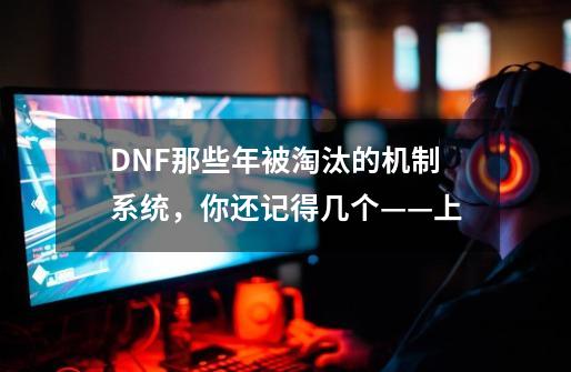 DNF那些年被淘汰的机制系统，你还记得几个——上-第1张-游戏相关-泓泰