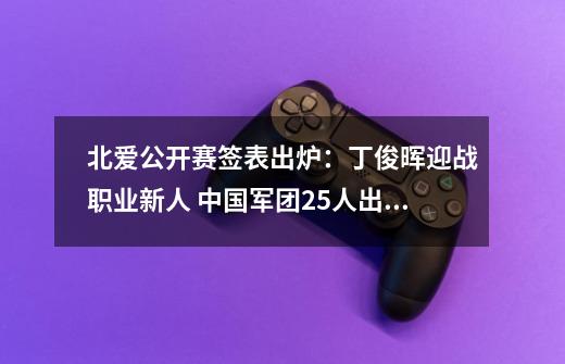 北爱公开赛签表出炉：丁俊晖迎战职业新人 中国军团25人出战-第1张-游戏相关-泓泰