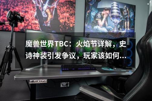 魔兽世界TBC：火焰节详解，史诗神装引发争议，玩家该如何选择？-第1张-游戏相关-泓泰