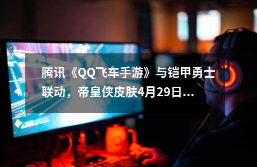 腾讯《QQ飞车手游》与铠甲勇士联动，帝皇侠皮肤9-21上线-第1张-游戏相关-泓泰