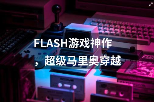 FLASH游戏神作，超级马里奥穿越-第1张-游戏相关-泓泰