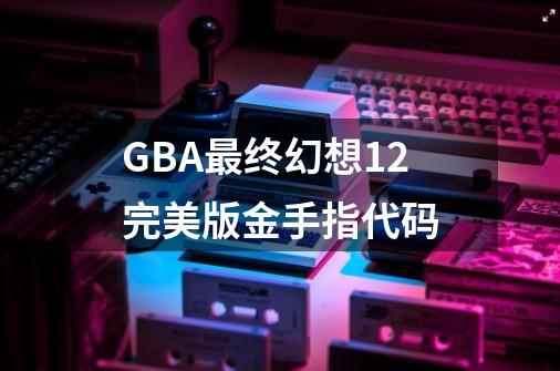 GBA最终幻想1+2完美版金手指代码-第1张-游戏相关-泓泰