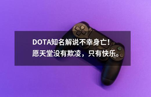 DOTA知名解说不幸身亡！愿天堂没有欺凌，只有快乐。-第1张-游戏相关-泓泰