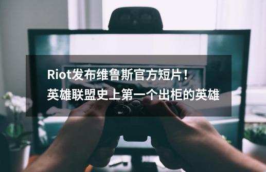 Riot发布维鲁斯官方短片！英雄联盟史上第一个出柜的英雄-第1张-游戏相关-泓泰