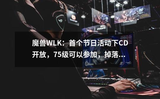 魔兽WLK：首个节日活动下CD开放，75级可以参加，掉落5件极品装备-第1张-游戏相关-泓泰