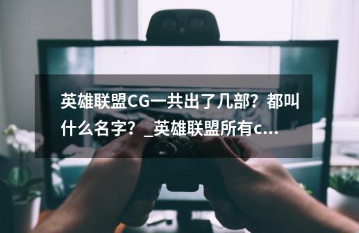 英雄联盟CG一共出了几部？都叫什么名字？_英雄联盟所有cg宣传动画-第1张-游戏相关-泓泰