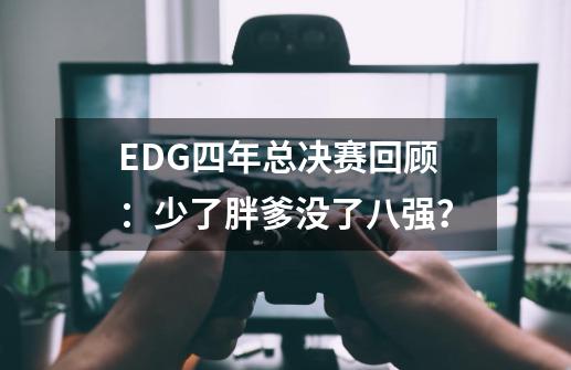 EDG四年总决赛回顾：少了胖爹没了八强？-第1张-游戏相关-泓泰