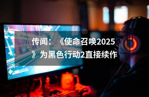 传闻：《使命召唤2025》为黑色行动2直接续作-第1张-游戏相关-泓泰