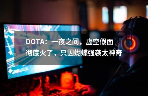 DOTA：一夜之间，虚空假面彻底火了，只因蝴蝶强袭太神奇-第1张-游戏相关-泓泰