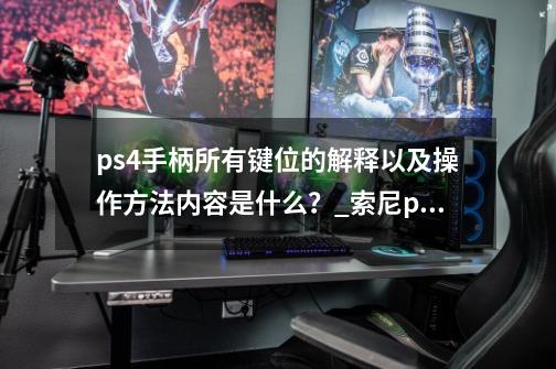 ps4手柄所有键位的解释以及操作方法内容是什么？_索尼ps4入门教程-第1张-游戏相关-泓泰