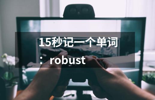 15秒记一个单词：robust-第1张-游戏相关-泓泰