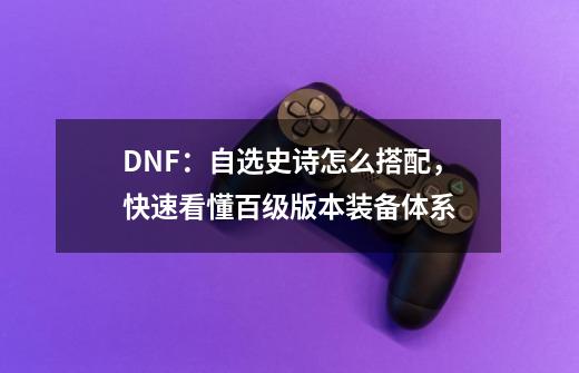 DNF：自选史诗怎么搭配，快速看懂百级版本装备体系-第1张-游戏相关-泓泰