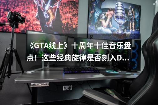 《GTA线上》十周年十佳音乐盘点！这些经典旋律是否刻入DNA？-第1张-游戏相关-泓泰