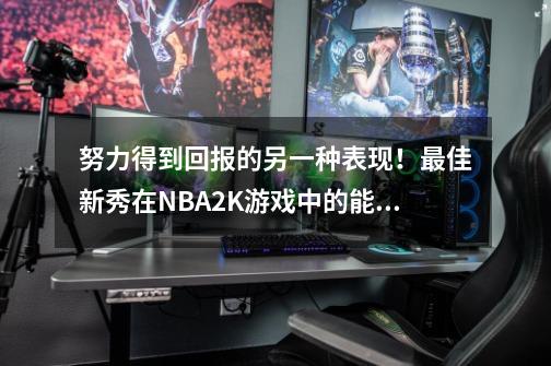 努力得到回报的另一种表现！最佳新秀在NBA2K游戏中的能力值变化-第1张-游戏相关-泓泰