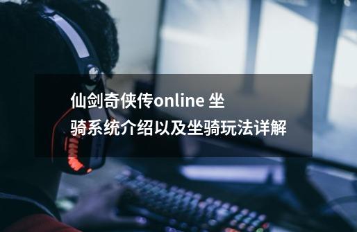 仙剑奇侠传online 坐骑系统介绍以及坐骑玩法详解-第1张-游戏相关-泓泰