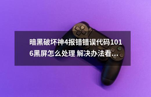 暗黑破坏神4报错/错误代码1016/黑屏怎么处理 解决办法看这篇-第1张-游戏相关-泓泰