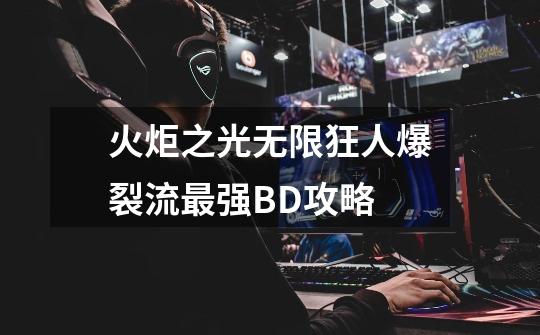 火炬之光无限狂人爆裂流最强BD攻略-第1张-游戏相关-泓泰