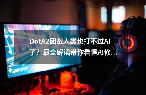 DotA2团战人类也打不过AI了？最全解读带你看懂AI修炼手法和局限-第1张-游戏相关-泓泰