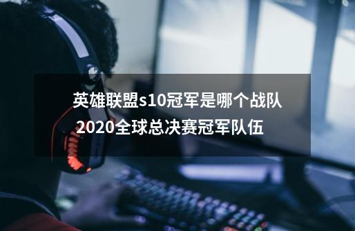 英雄联盟s10冠军是哪个战队 2020全球总决赛冠军队伍-第1张-游戏相关-泓泰