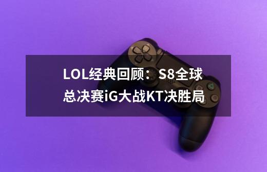 LOL经典回顾：S8全球总决赛iG大战KT决胜局-第1张-游戏相关-泓泰