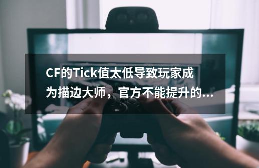 CF的Tick值太低导致玩家成为描边大师，官方不能提升的原因在这！-第1张-游戏相关-泓泰