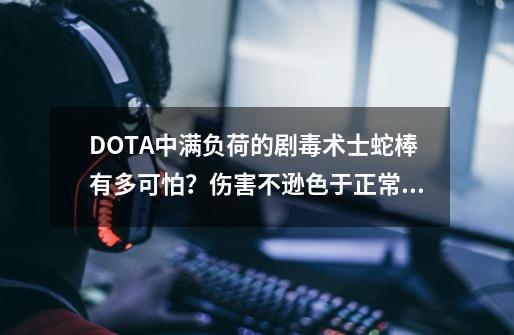 DOTA中满负荷的剧毒术士蛇棒有多可怕？伤害不逊色于正常一号位！-第1张-游戏相关-泓泰