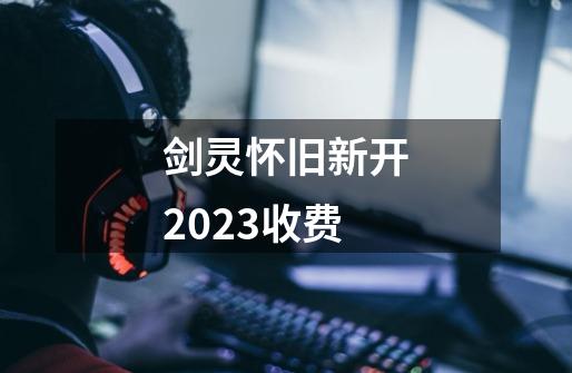 剑灵怀旧新开2023收费-第1张-游戏相关-泓泰