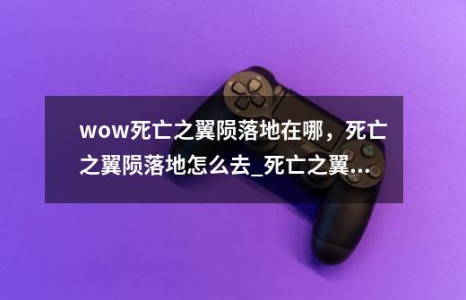 wow死亡之翼陨落地在哪，死亡之翼陨落地怎么去_死亡之翼在哪个副本-第1张-游戏相关-泓泰