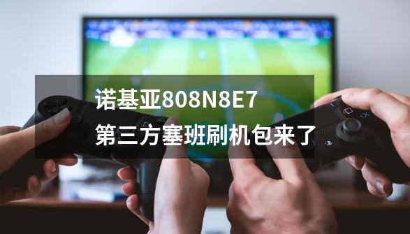 诺基亚808/N8/E7第三方塞班刷机包来了-第1张-游戏相关-泓泰