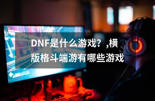 DNF是什么游戏？,横版格斗端游有哪些游戏-第1张-游戏相关-泓泰