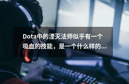 Dota中的湮灭法师似乎有一个吸血的技能，是一个什么样的技能，有攻克的方法吗？,遗忘法师和湮灭法师哪个好-第1张-游戏相关-泓泰