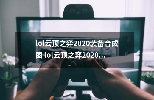 lol云顶之弈2020装备合成图 lol云顶之弈2020装备合成表最新一览-第1张-游戏相关-泓泰