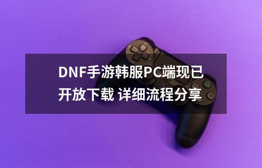 DNF手游韩服PC端现已开放下载 详细流程分享-第1张-游戏相关-泓泰