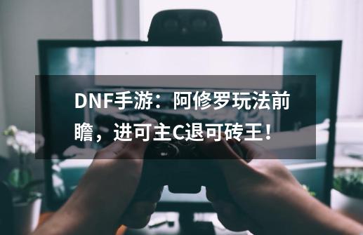 DNF手游：阿修罗玩法前瞻，进可主C退可砖王！-第1张-游戏相关-泓泰