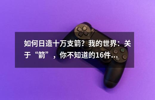 如何日造十万支箭？我的世界：关于“箭”，你不知道的16件事-第1张-游戏相关-泓泰