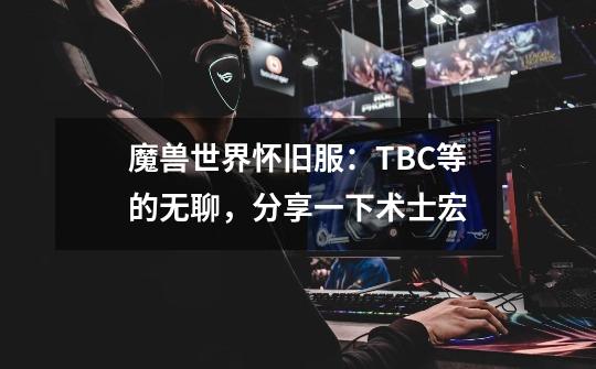 魔兽世界怀旧服：TBC等的无聊，分享一下术士宏-第1张-游戏相关-泓泰