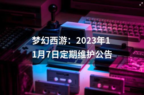 梦幻西游：9-21定期维护公告-第1张-游戏相关-泓泰