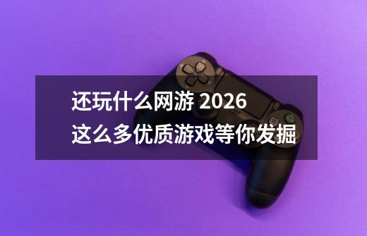 还玩什么网游 2026这么多优质游戏等你发掘-第1张-游戏相关-泓泰