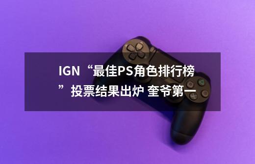 IGN“最佳PS角色排行榜”投票结果出炉 奎爷第一-第1张-游戏相关-泓泰