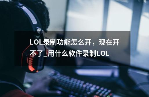 LOL录制功能怎么开，现在开不了_用什么软件录制LOL-第1张-游戏相关-泓泰