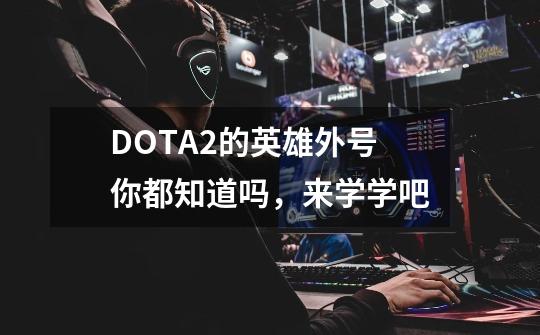 DOTA2的英雄外号你都知道吗，来学学吧-第1张-游戏相关-泓泰